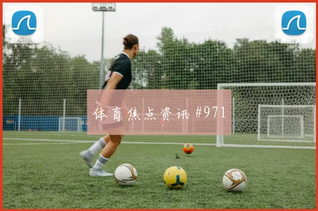 荷兰西班牙伤愈大将复出冲击半决赛