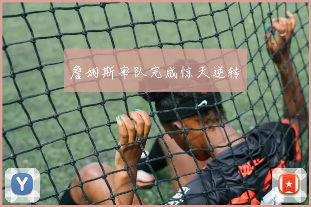 詹姆斯率队完成惊天逆转