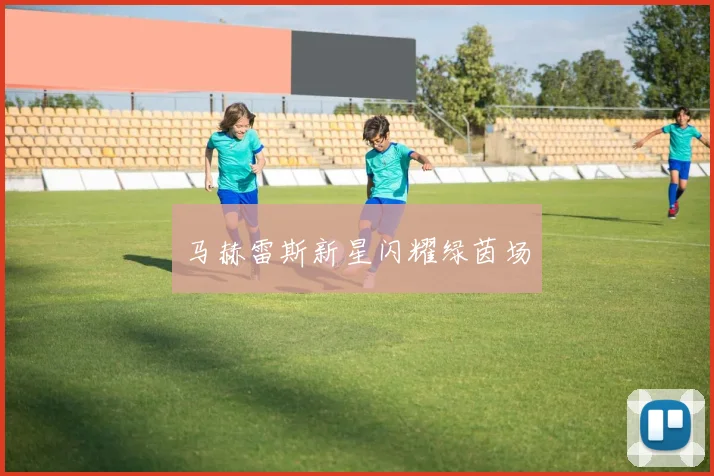 马赫雷斯新星闪耀绿茵场
