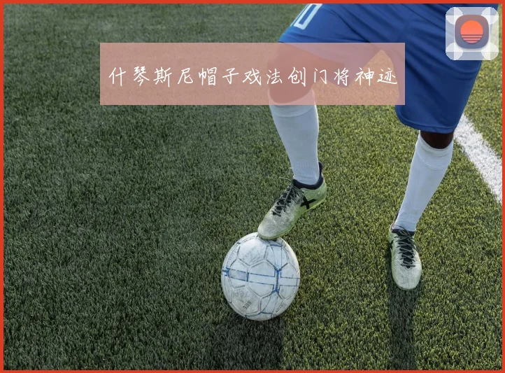 什琴斯尼帽子戏法创门将神迹