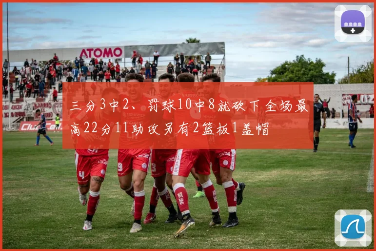 三分3中2、罚球10中8就砍下全场最高22分11助攻另有2篮板1盖帽