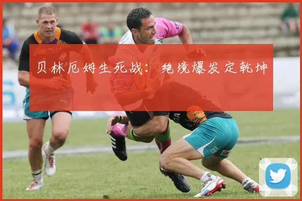 贝林厄姆生死战：绝境爆发定乾坤