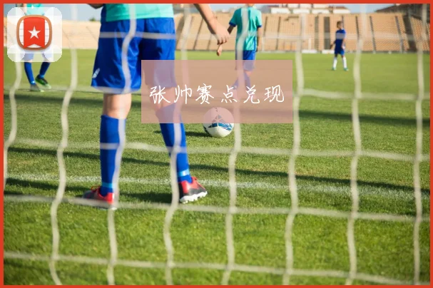 张帅赛点兑现