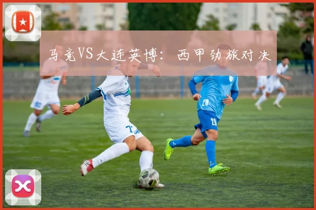马竞VS大连英博：西甲劲旅对决