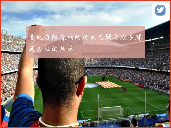 曼城与阿森纳的对决无疑是众多球迷关注的焦点