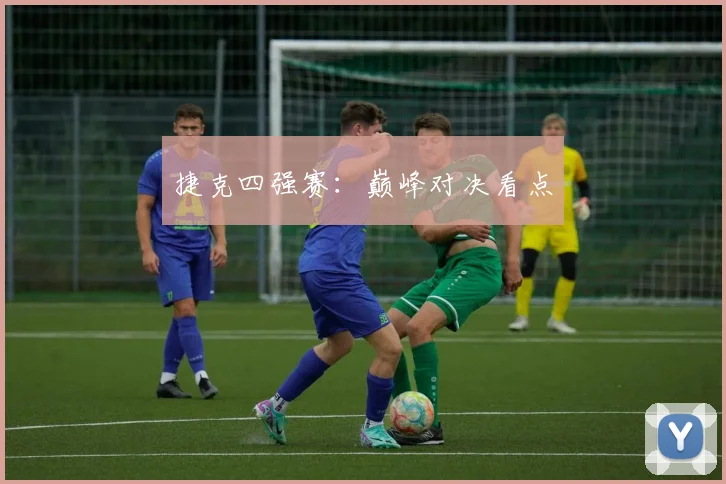 捷克四强赛：巅峰对决看点