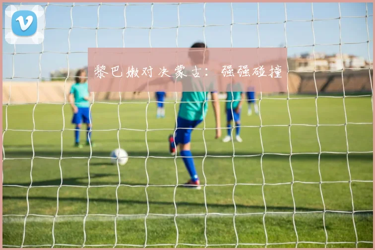 黎巴嫩对决蒙古：强强碰撞