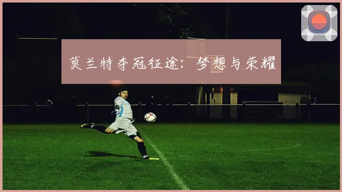 莫兰特夺冠征途：梦想与荣耀