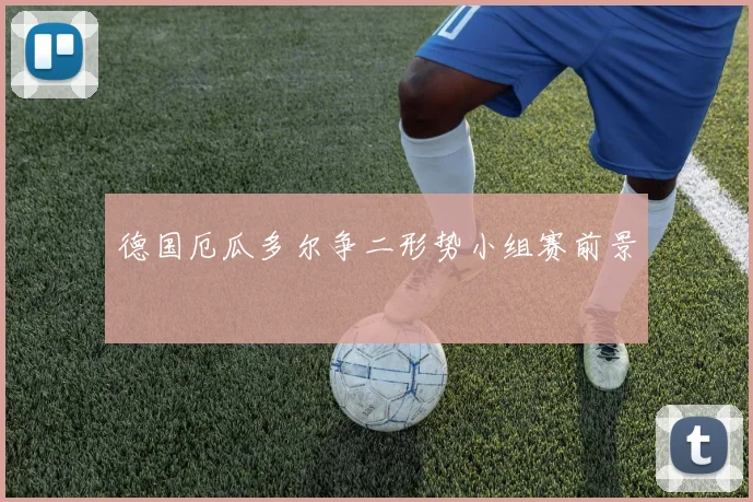 德国厄瓜多尔争二形势小组赛前景