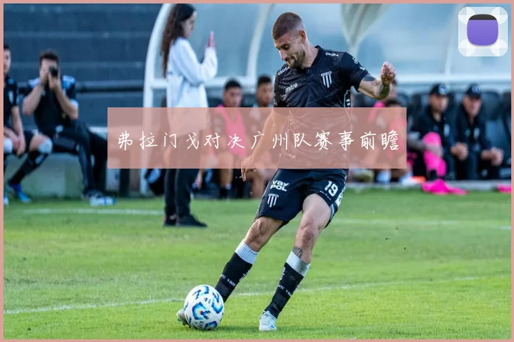 弗拉门戈对决广州队赛事前瞻