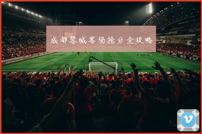 成都蓉城客场抢分全攻略
