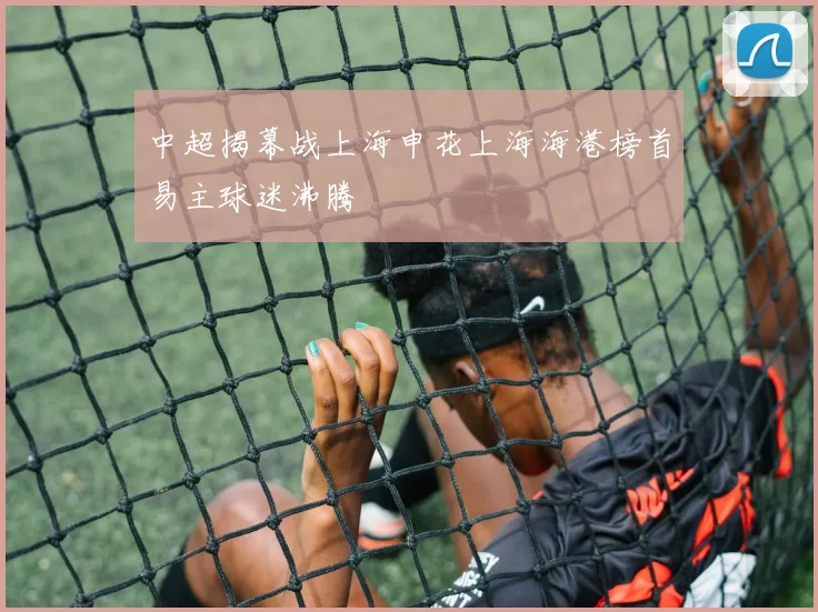 中超揭幕战上海申花上海海港榜首易主球迷沸腾