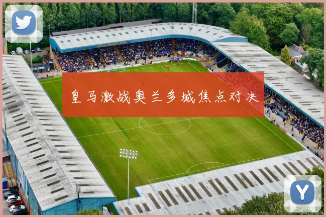 皇马激战奥兰多城焦点对决