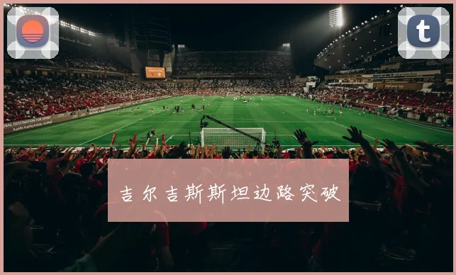 吉尔吉斯斯坦边路突破