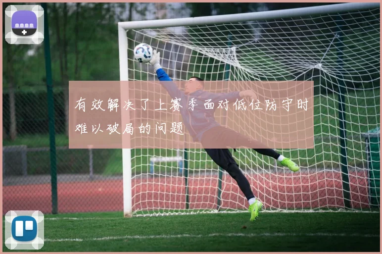 有效解决了上赛季面对低位防守时难以破局的问题
