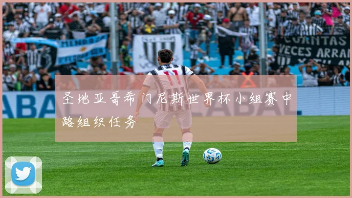 圣地亚哥希门尼斯世界杯小组赛中路组织任务