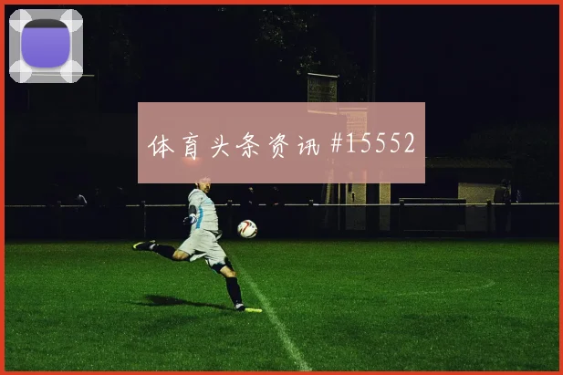 伊尔迪兹面对巴拉圭防线禁区跑位是否占优战术价值前瞻