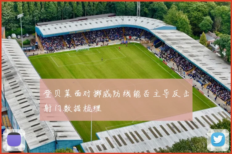 登贝莱面对挪威防线能否主导反击射门数据梳理