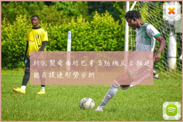 科瓦契奇面对巴拿马防线反击推进能否提速形势分析