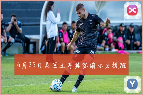 6月25日美国土耳其赛前比分提醒
