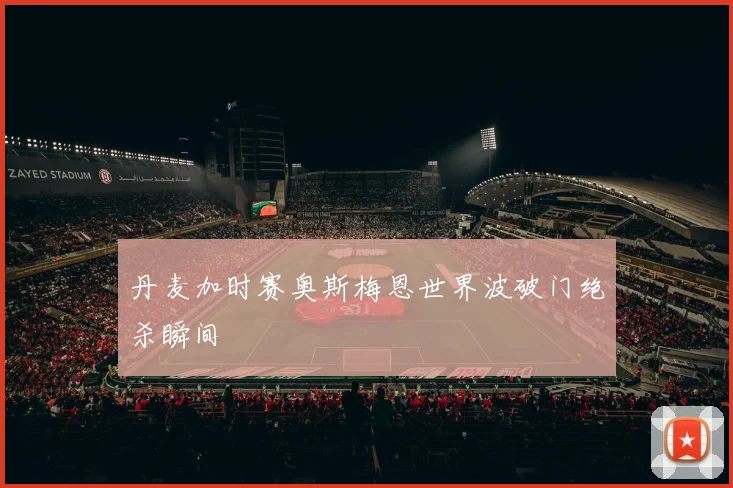 丹麦加时赛奥斯梅恩世界波破门绝杀瞬间