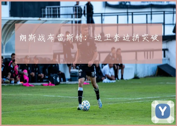 朗斯战布雷斯特：边卫套边拼突破