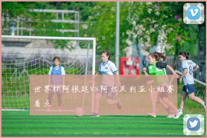 世界杯阿根廷vs阿尔及利亚小组赛看点