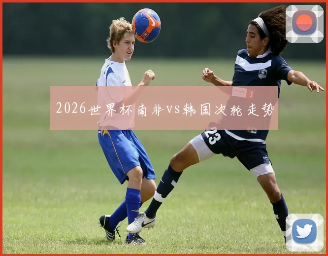 2026世界杯南非vs韩国次轮走势