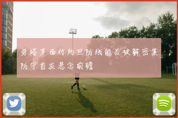 劳塔罗面对约旦防线能否破解密集防守首发悬念前瞻