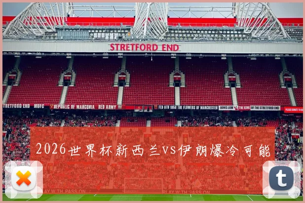 2026世界杯新西兰vs伊朗爆冷可能