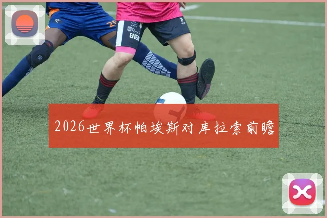 2026世界杯帕埃斯对库拉索前瞻