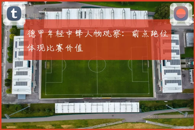 德甲年轻中锋人物观察：前点跑位体现比赛价值