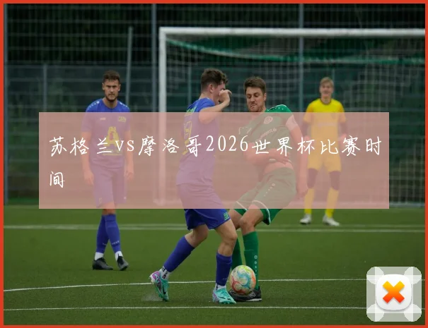 苏格兰vs摩洛哥2026世界杯比赛时间