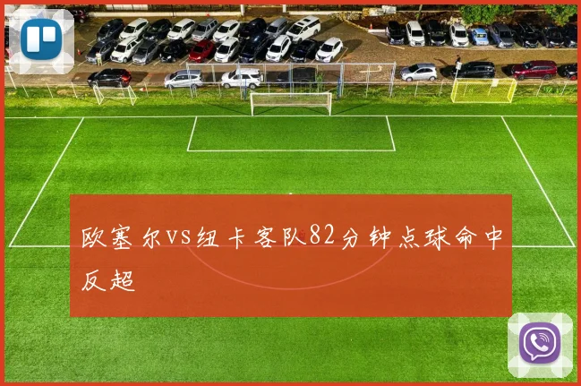 欧塞尔vs纽卡客队82分钟点球命中反超