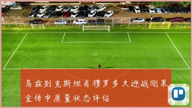 乌兹别克斯坦肖穆罗多夫迎战刚果金传中质量状态评估