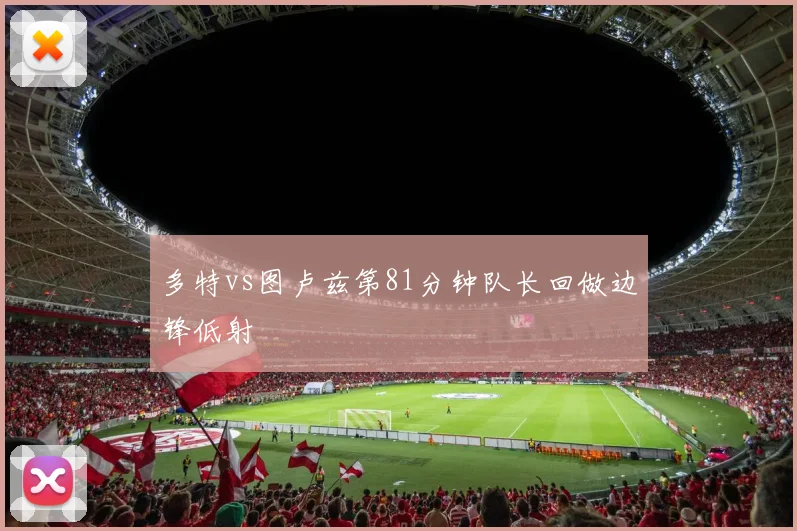 多特vs图卢兹第81分钟队长回做边锋低射