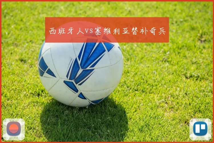 西班牙人vs塞维利亚替补奇兵