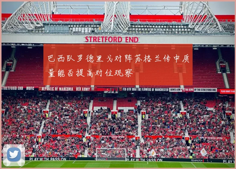 巴西队罗德里戈对阵苏格兰传中质量能否提高对位观察